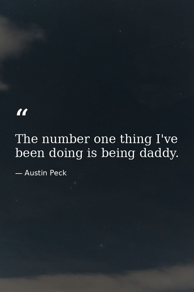 The number one thing I've been doing is being daddy. — Austin Peck