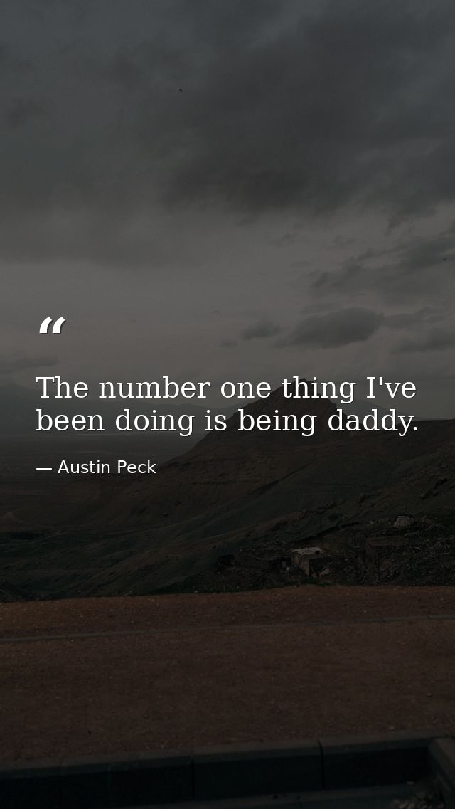 The number one thing I've been doing is being daddy. — Austin Peck