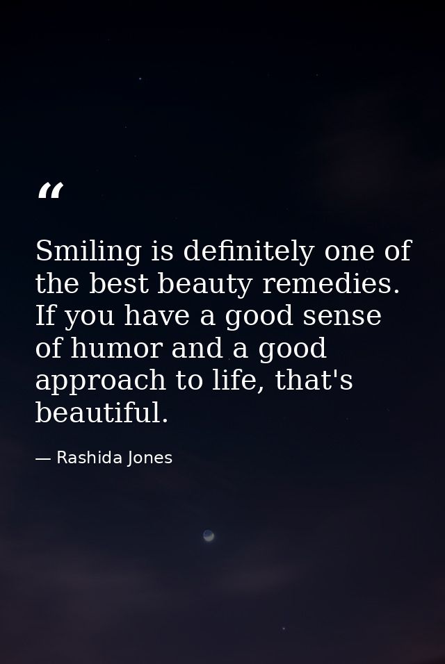 Smiling is definitely one of the best beauty remedies. If you have a good sense of humor and a good approach to life, th — Rashida Jones