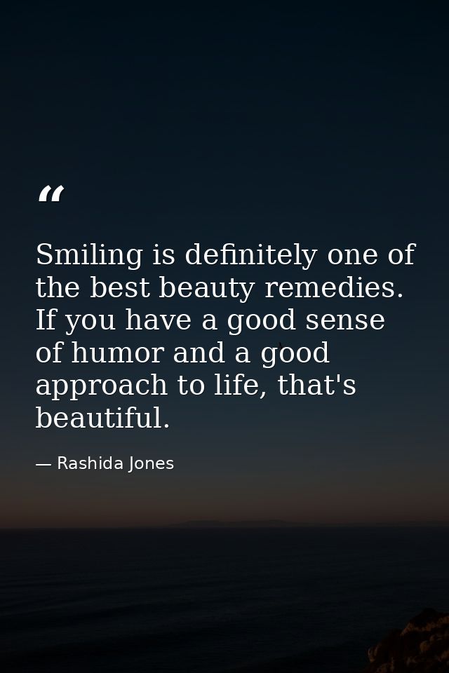 Smiling is definitely one of the best beauty remedies. If you have a good sense of humor and a good approach to life, th — Rashida Jones