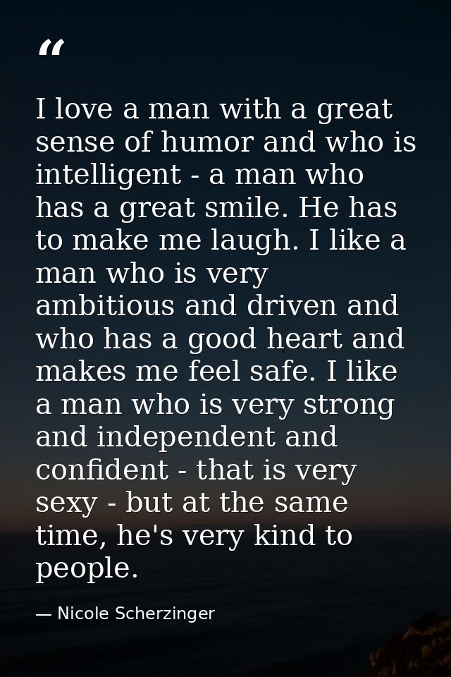 I love a man with a great sense of humor and who is intelligent - a man who has a great smile. He has to make me laugh.  — Nicole Scherzinger