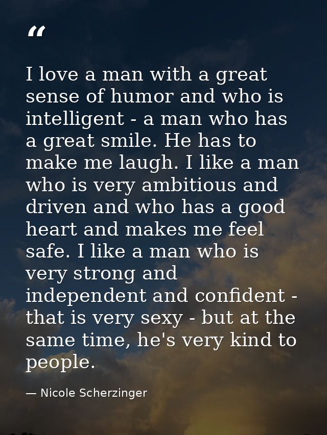 I love a man with a great sense of humor and who is intelligent - a man who has a great smile. He has to make me laugh.  — Nicole Scherzinger