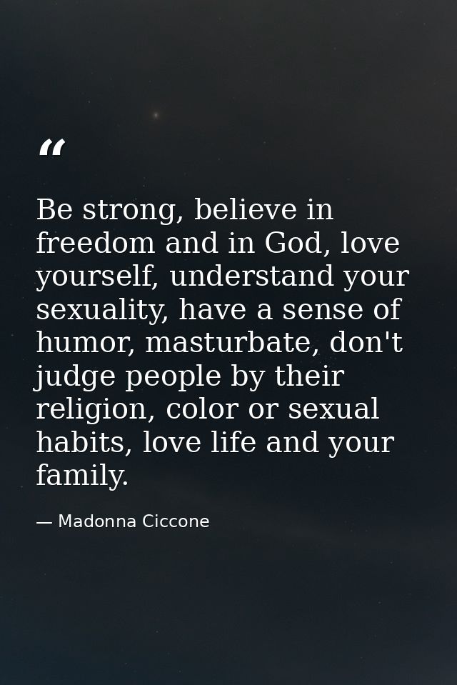 Be strong, believe in freedom and in God, love yourself, understand your sexuality, have a sense of humor, masturbate, d — Madonna Ciccone