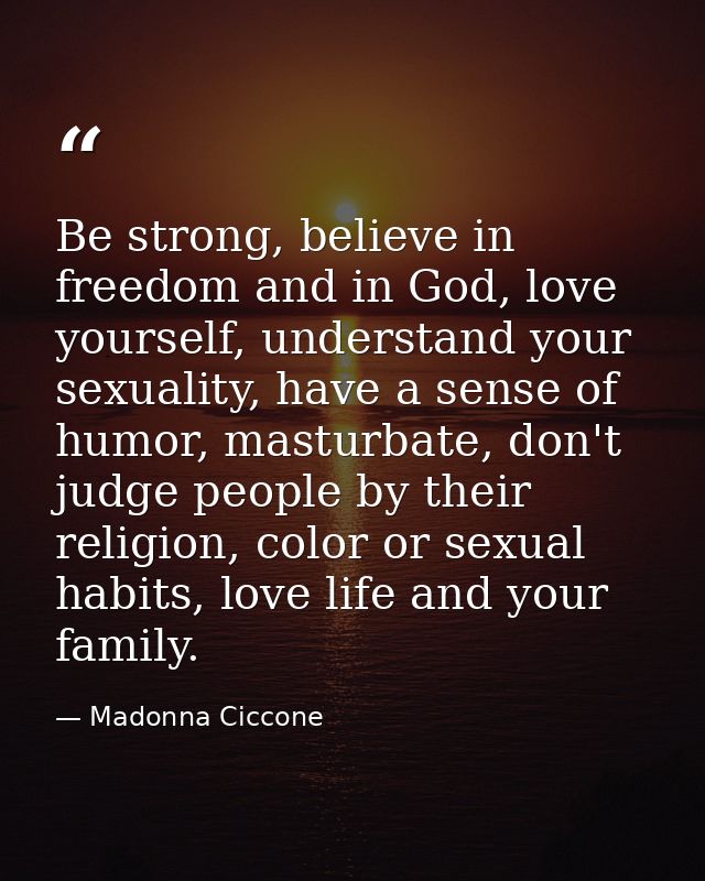 Be strong, believe in freedom and in God, love yourself, understand your sexuality, have a sense of humor, masturbate, d — Madonna Ciccone