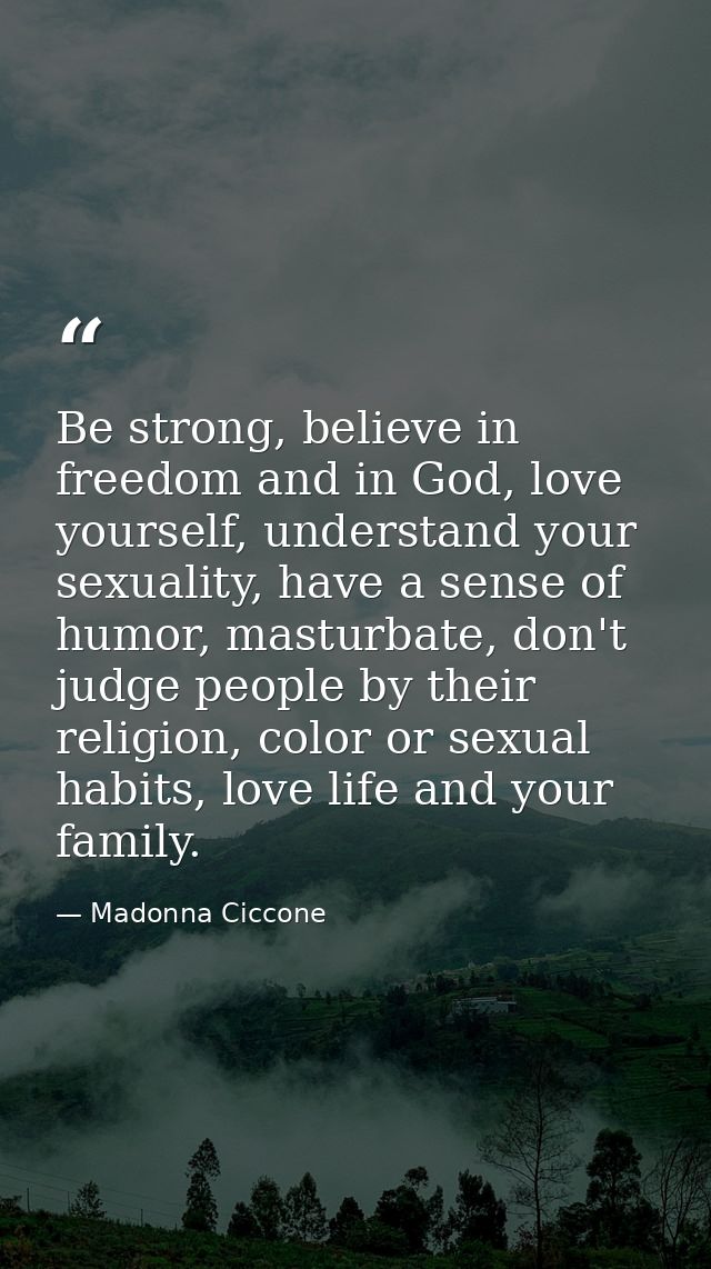 Be strong, believe in freedom and in God, love yourself, understand your sexuality, have a sense of humor, masturbate, d — Madonna Ciccone