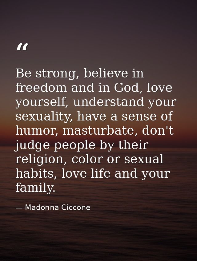 Be strong, believe in freedom and in God, love yourself, understand your sexuality, have a sense of humor, masturbate, d — Madonna Ciccone