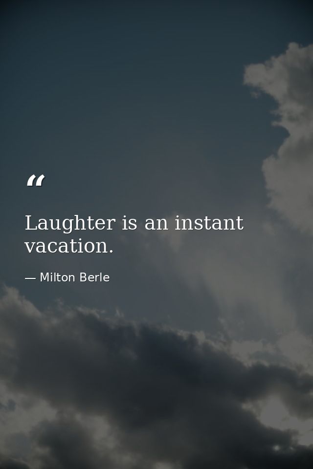 Laughter is an instant vacation. — Milton Berle