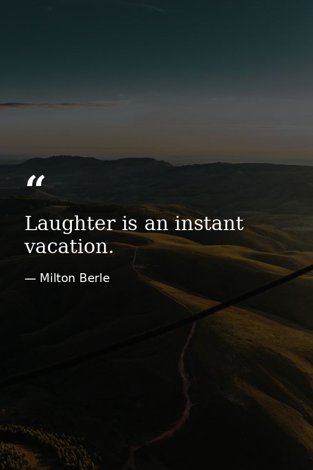Laughter is an instant vacation. — Milton Berle