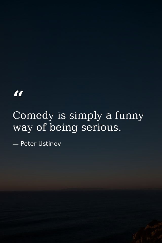 Comedy is simply a funny way of being serious. — Peter Ustinov