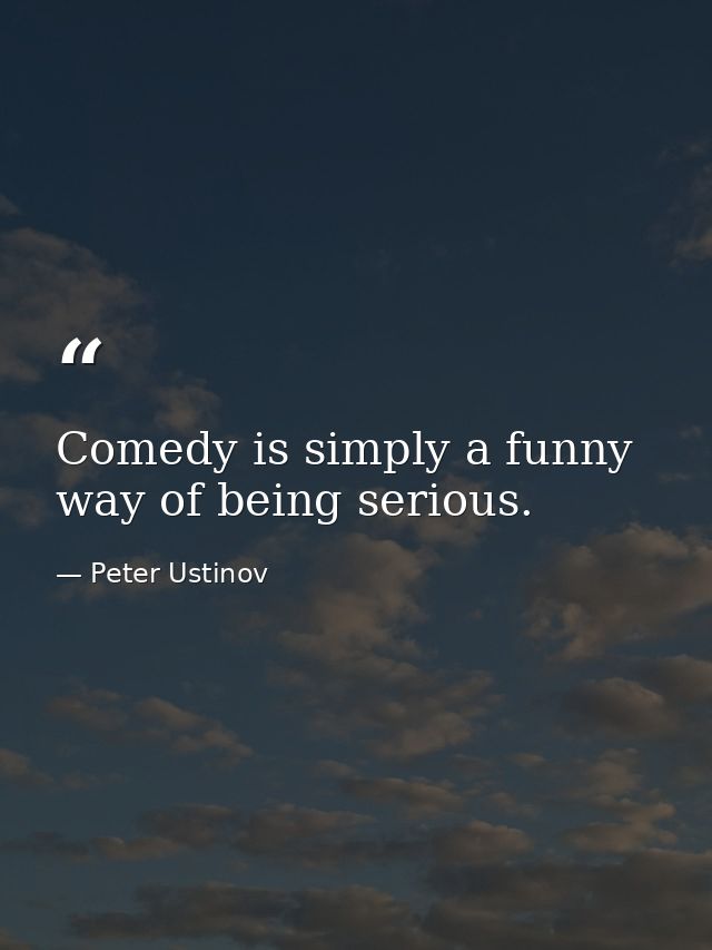 Comedy is simply a funny way of being serious. — Peter Ustinov