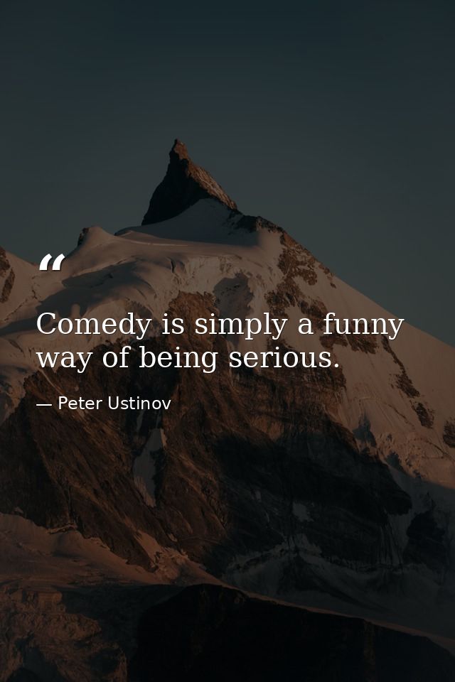 Comedy is simply a funny way of being serious. — Peter Ustinov