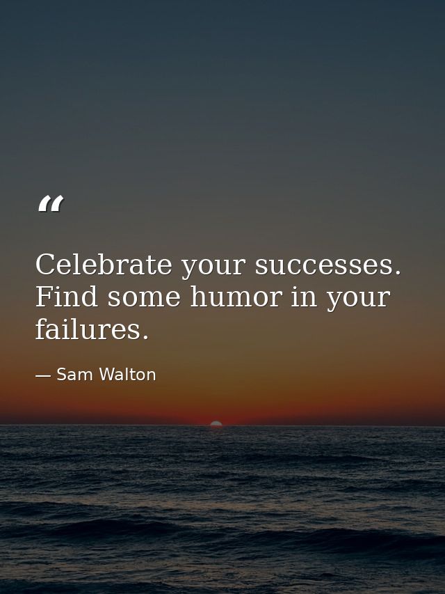 Celebrate your successes. Find some humor in your failures. — Sam Walton