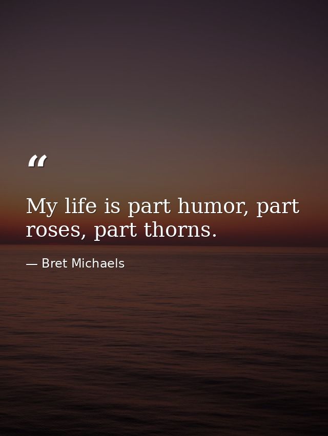 My life is part humor, part roses, part thorns. — Bret Michaels