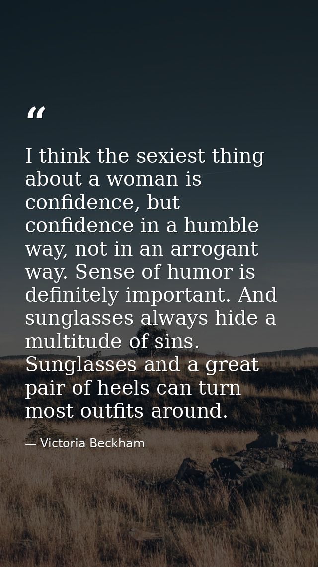 I think the sexiest thing about a woman is confidence, but confidence in a humble way, not in an arrogant way. Sense of  — Victoria Beckham