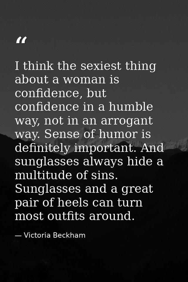 I think the sexiest thing about a woman is confidence, but confidence in a humble way, not in an arrogant way. Sense of  — Victoria Beckham