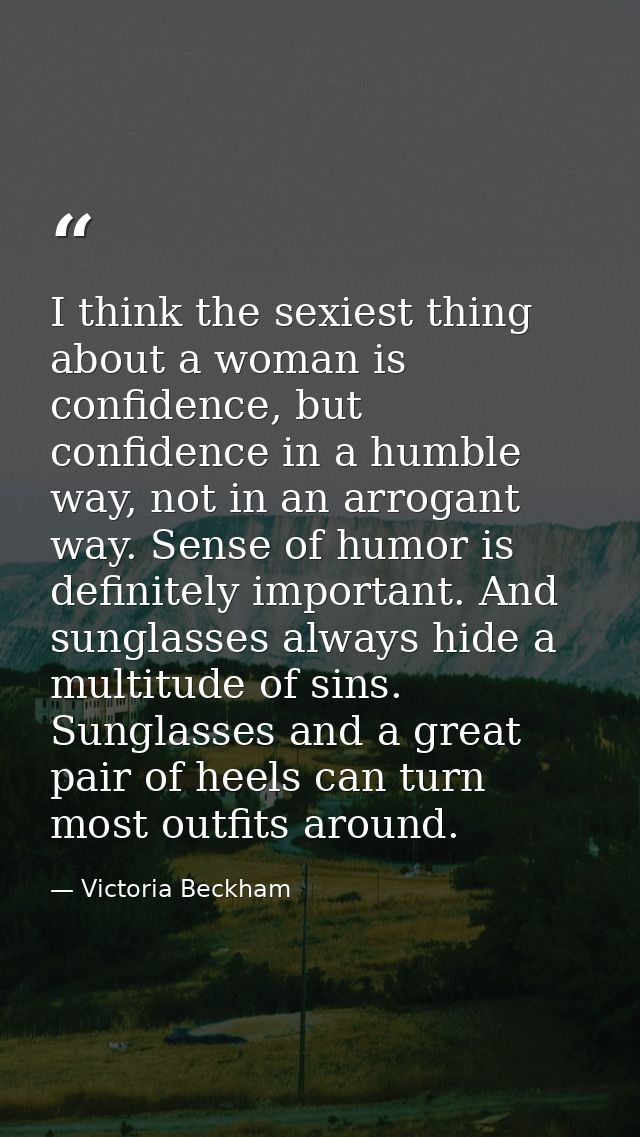 I think the sexiest thing about a woman is confidence, but confidence in a humble way, not in an arrogant way. Sense of  — Victoria Beckham