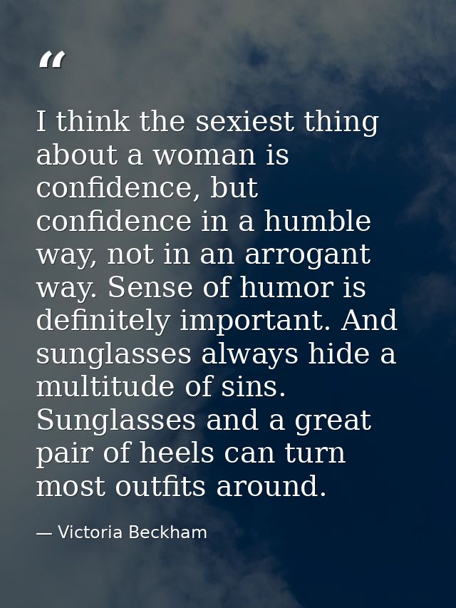 I think the sexiest thing about a woman is confidence, but confidence in a humble way, not in an arrogant way. Sense of  — Victoria Beckham