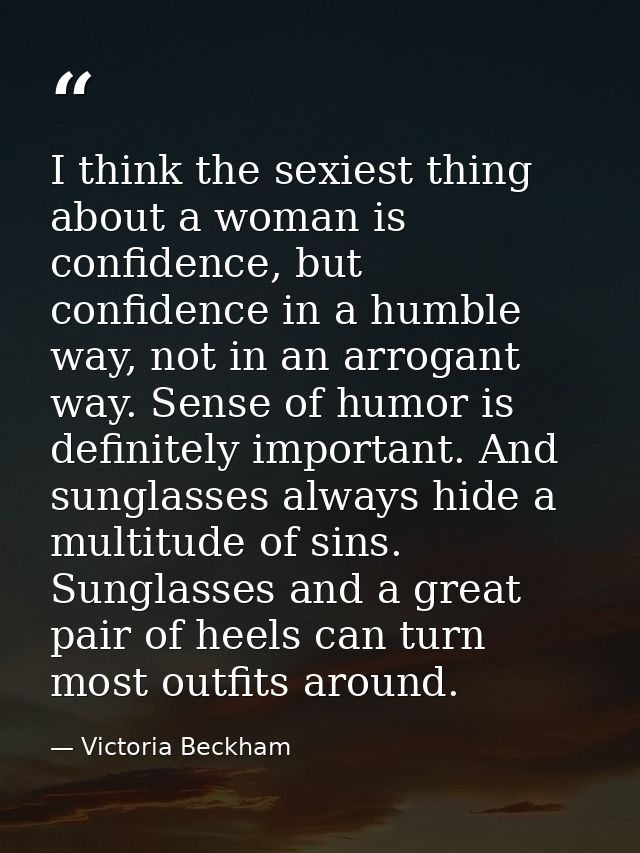 I think the sexiest thing about a woman is confidence, but confidence in a humble way, not in an arrogant way. Sense of  — Victoria Beckham