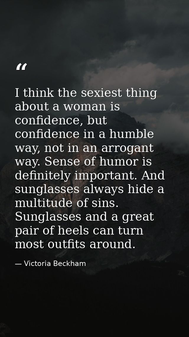 I think the sexiest thing about a woman is confidence, but confidence in a humble way, not in an arrogant way. Sense of  — Victoria Beckham