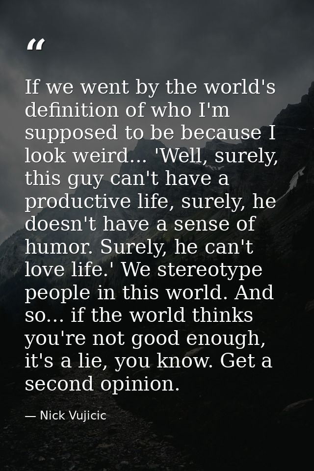 If we went by the world's definition of who I'm supposed to be because I look weird... 'Well, surely, this guy can't hav — Nick Vujicic