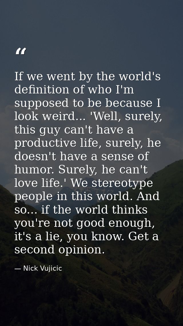 If we went by the world's definition of who I'm supposed to be because I look weird... 'Well, surely, this guy can't hav — Nick Vujicic