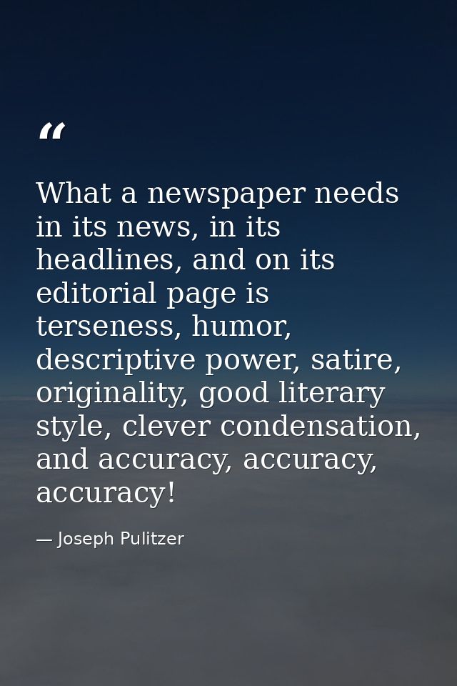 What a newspaper needs in its news, in its headlines, and on its editorial page is terseness, humor, descriptive power,  — Joseph Pulitzer