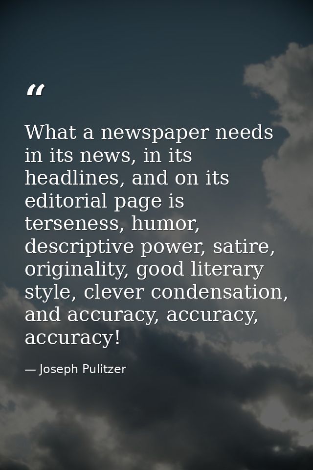 What a newspaper needs in its news, in its headlines, and on its editorial page is terseness, humor, descriptive power,  — Joseph Pulitzer