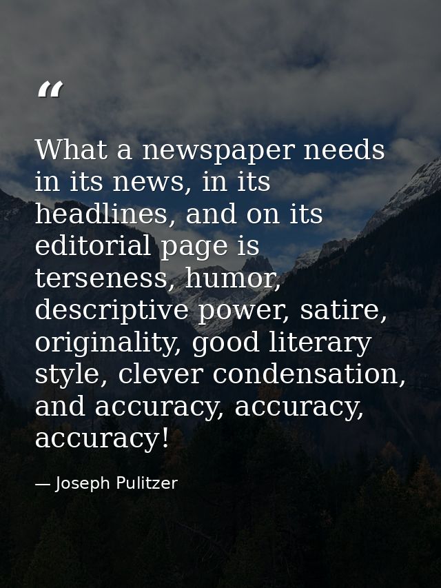 What a newspaper needs in its news, in its headlines, and on its editorial page is terseness, humor, descriptive power,  — Joseph Pulitzer