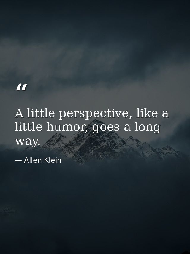 A little perspective, like a little humor, goes a long way. — Allen Klein