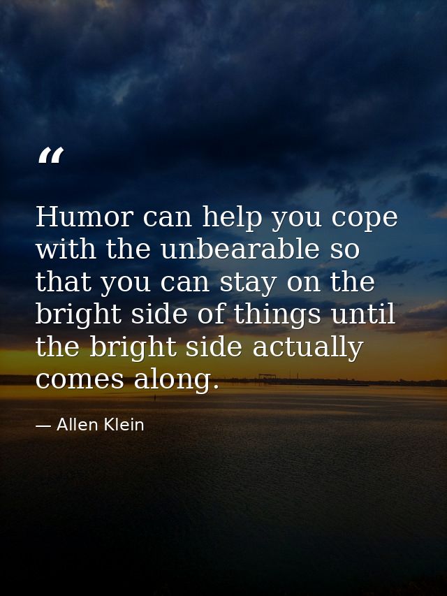 Humor can help you cope with the unbearable so that you can stay on the bright side of things until the bright side actu — Allen Klein