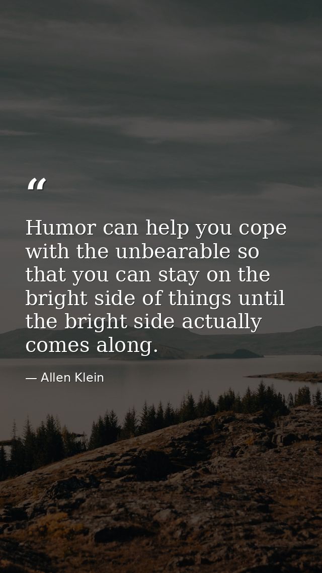 Humor can help you cope with the unbearable so that you can stay on the bright side of things until the bright side actu — Allen Klein