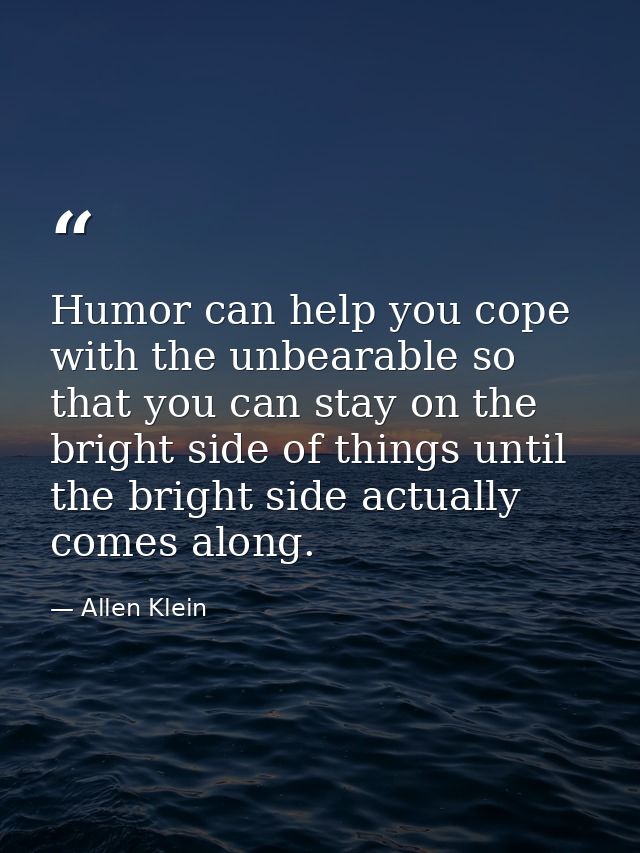 Humor can help you cope with the unbearable so that you can stay on the bright side of things until the bright side actu — Allen Klein