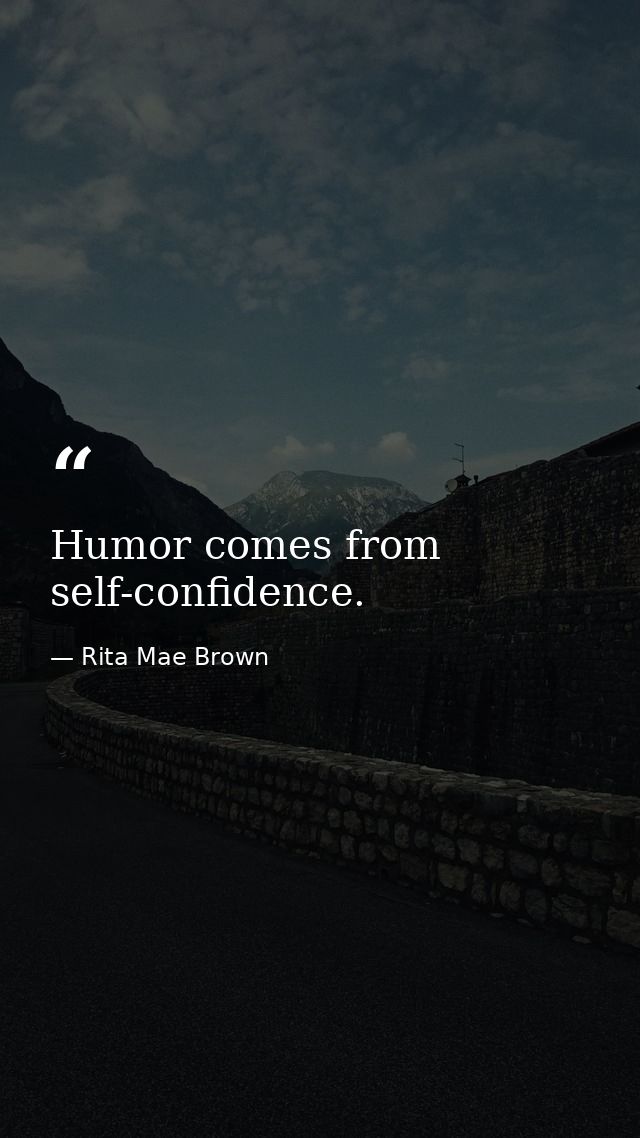 Humor comes from self-confidence. — Rita Mae Brown