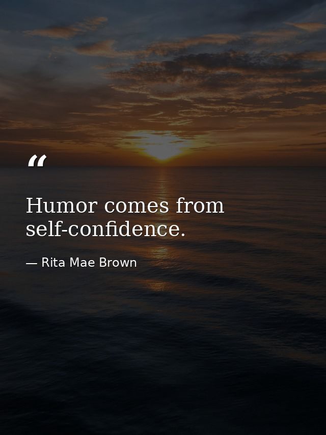 Humor comes from self-confidence. — Rita Mae Brown