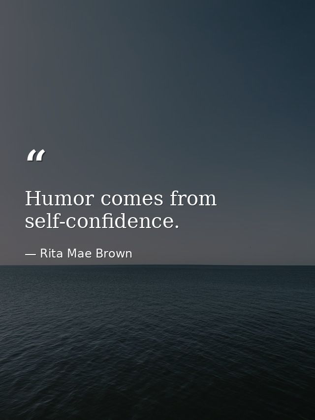 Humor comes from self-confidence. — Rita Mae Brown