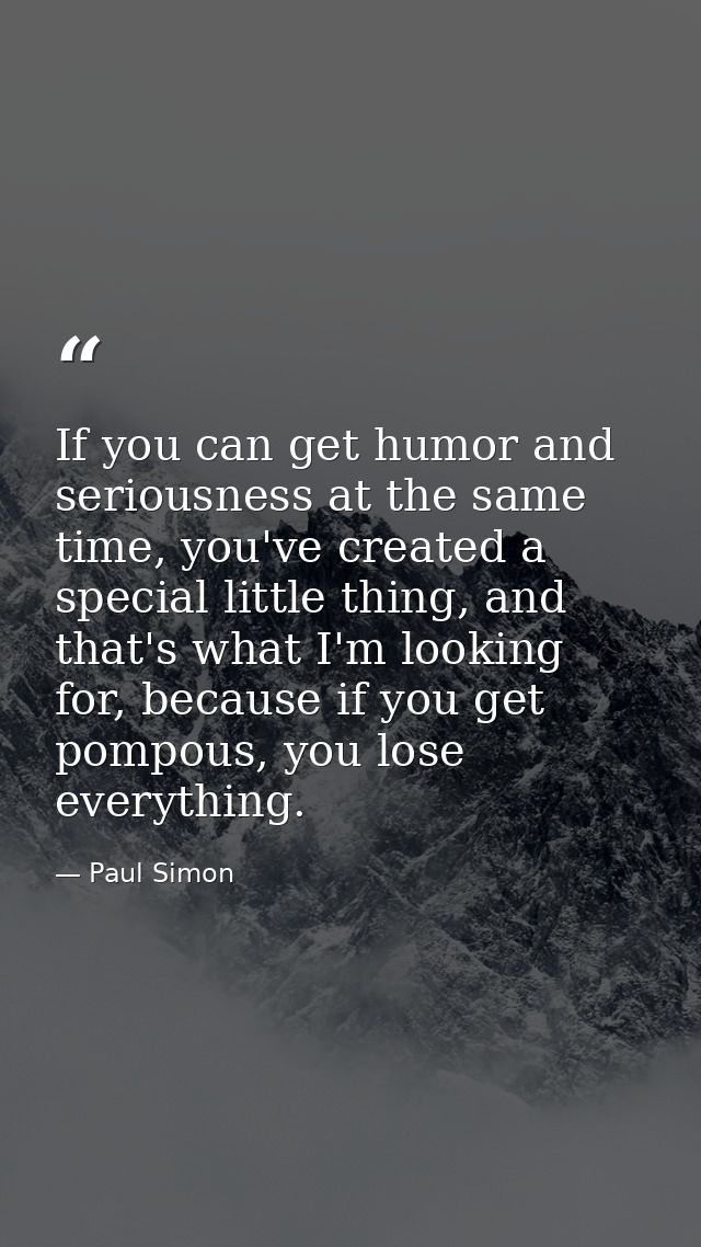 If you can get humor and seriousness at the same time, you've created a special little thing, and that's what I'm lookin — Paul Simon
