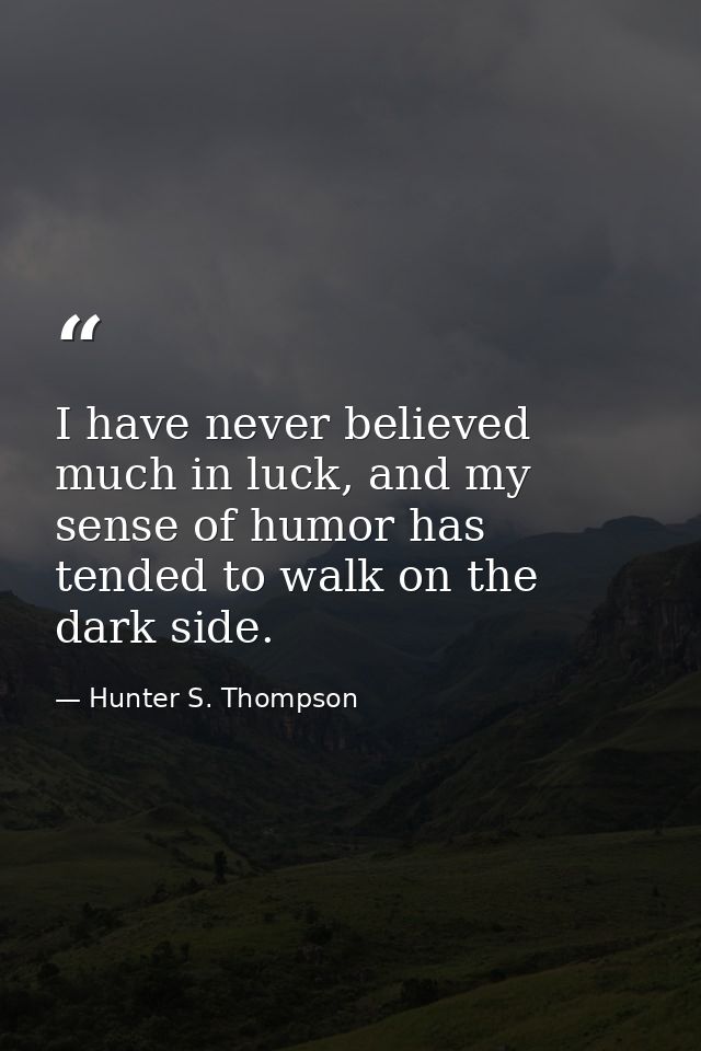 I have never believed much in luck, and my sense of humor has tended to walk on the dark side. — Hunter S. Thompson