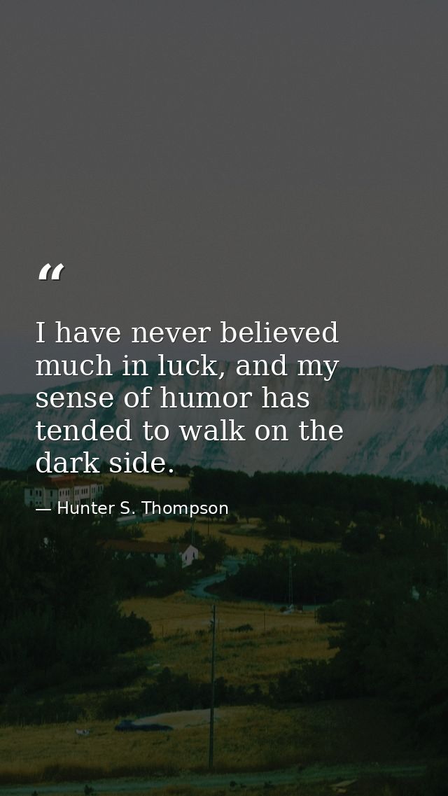 I have never believed much in luck, and my sense of humor has tended to walk on the dark side. — Hunter S. Thompson