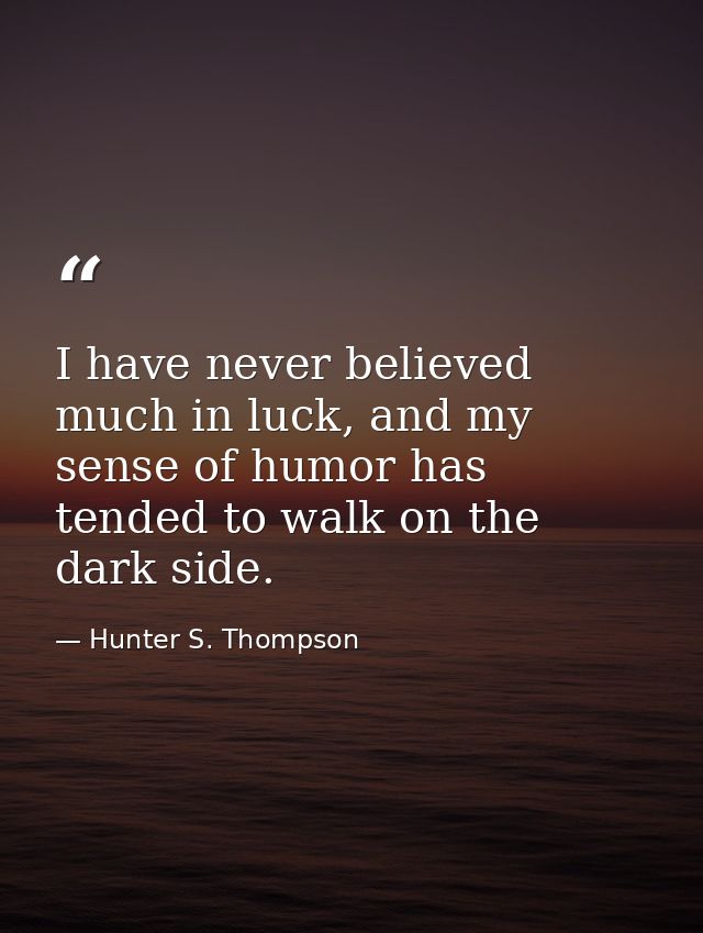 I have never believed much in luck, and my sense of humor has tended to walk on the dark side. — Hunter S. Thompson