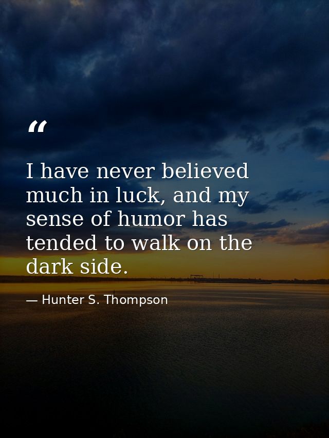 I have never believed much in luck, and my sense of humor has tended to walk on the dark side. — Hunter S. Thompson