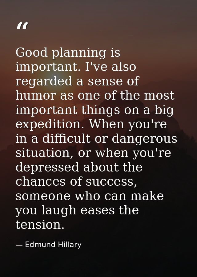 Good planning is important. I've also regarded a sense of humor as one of the most important things on a big expedition. — Edmund Hillary