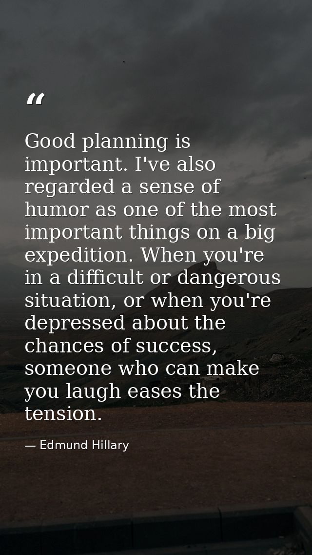 Good planning is important. I've also regarded a sense of humor as one of the most important things on a big expedition. — Edmund Hillary