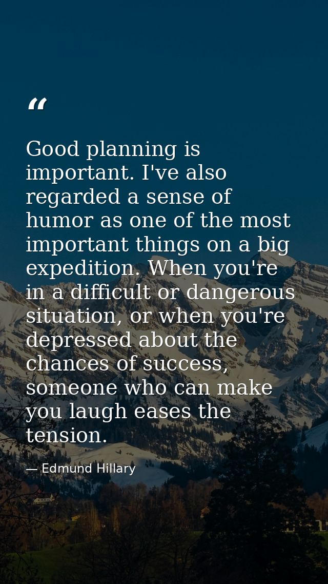 Good planning is important. I've also regarded a sense of humor as one of the most important things on a big expedition. — Edmund Hillary