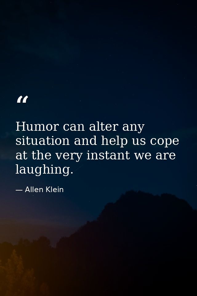 Humor can alter any situation and help us cope at the very instant we are laughing. — Allen Klein