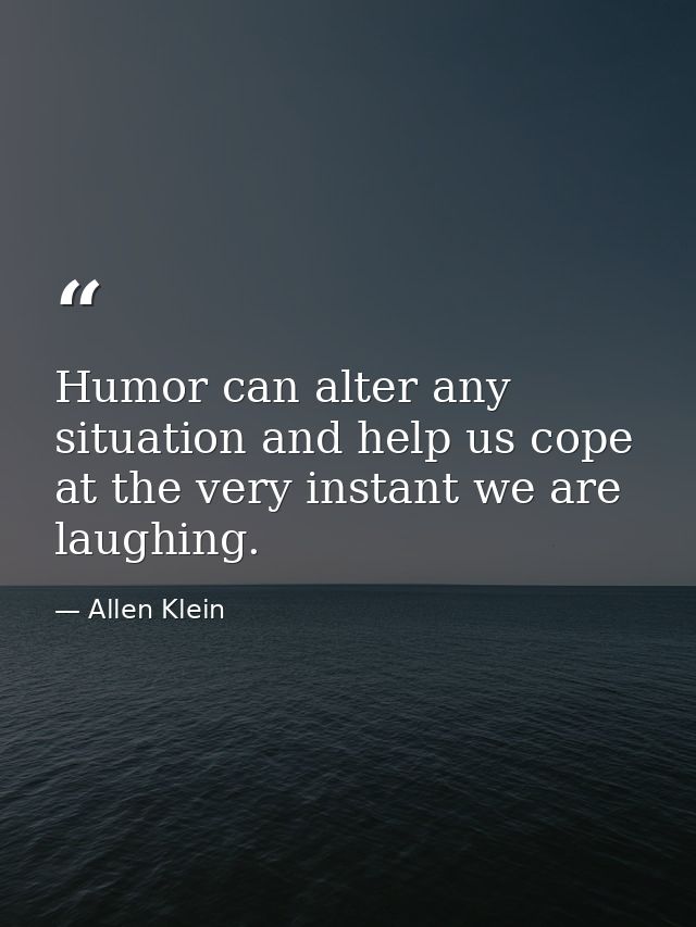 Humor can alter any situation and help us cope at the very instant we are laughing. — Allen Klein