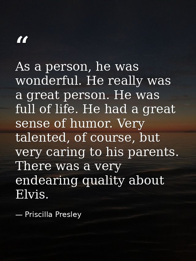 As a person, he was wonderful. He really was a great person. He was full of life. He had a great sense of humor. Very ta — Priscilla Presley