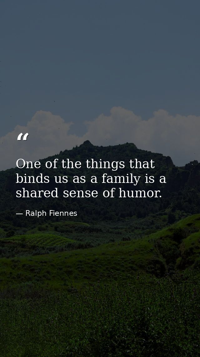 One of the things that binds us as a family is a shared sense of humor. — Ralph Fiennes