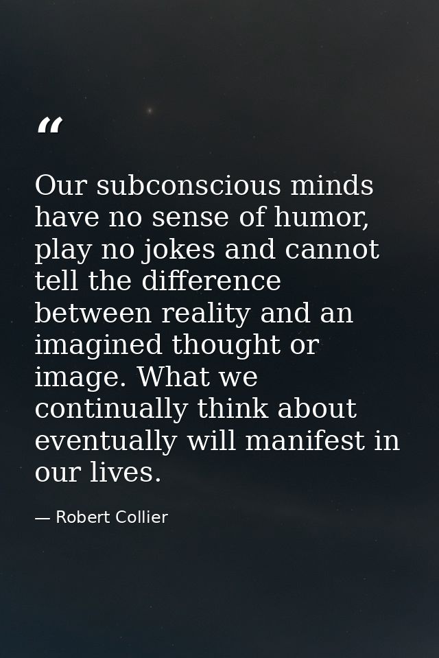 Our subconscious minds have no sense of humor, play no jokes and cannot tell the difference between reality and an imagi — Robert Collier