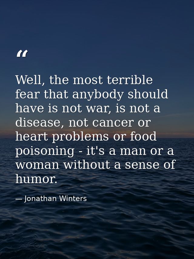 Well, the most terrible fear that anybody should have is not war, is not a disease, not cancer or heart problems or food — Jonathan Winters