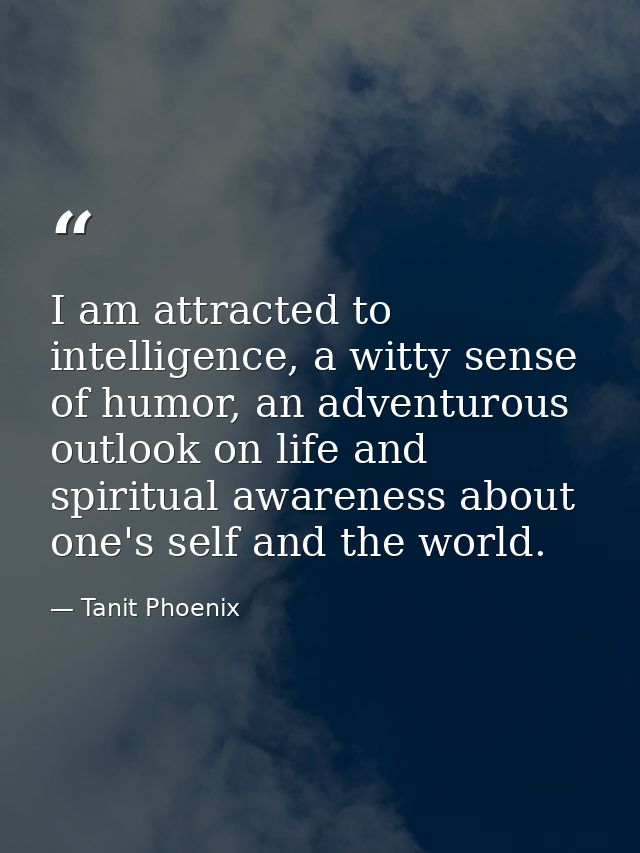 I am attracted to intelligence, a witty sense of humor, an adventurous outlook on life and spiritual awareness about one — Tanit Phoenix